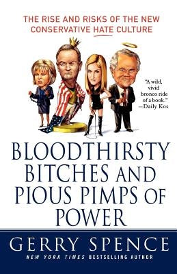 Bloodthirsty Bitches and Pious Pimps of Power: The Rise and Risks of the New Conservative Hate Culture by Spence, Gerry