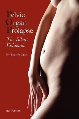 Pelvic Organ Prolapse: The Silent Epidemic by Palm, Sherrie J.