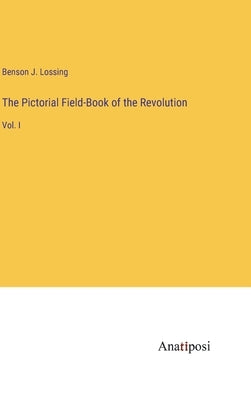 The Pictorial Field-Book of the Revolution: Vol. I by Lossing, Benson J.