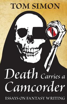 Death Carries a Camcorder: Essays on fantasy writing by Simon, Tom