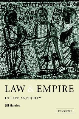 Law and Empire in Late Antiquity by Harries, Jill