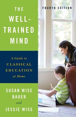The Well-Trained Mind: A Guide to Classical Education at Home by Bauer, Susan Wise