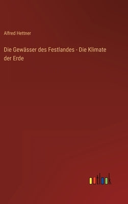 Die Gewässer des Festlandes - Die Klimate der Erde by Hettner, Alfred