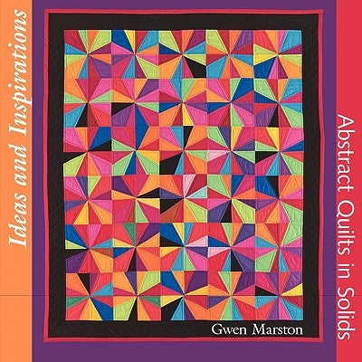 Ideas and Inspirations: Abstract Quilts in Solids by Marston, Gwen