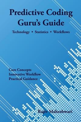 Predictive Coding Guru's Guide: Technology, Statistics, and Workflows by Maheshwari, Rajiv