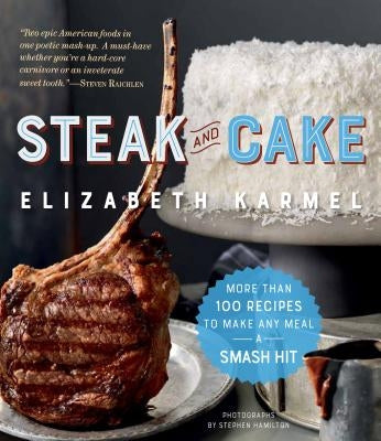 Steak and Cake: More Than 100 Recipes to Make Any Meal a Smash Hit by Karmel, Elizabeth