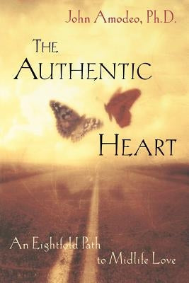 The Authentic Heart: An Eightfold Path to Midlife Love by Amodeo, John