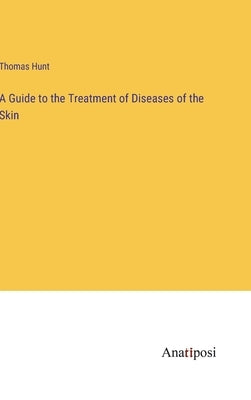A Guide to the Treatment of Diseases of the Skin by Hunt, Thomas