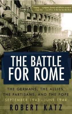 The Battle for Rome: The Germans, the Allies, the Partisans, and the Pope, September 1943--June 1944 by Katz, Robert