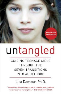 Untangled: Guiding Teenage Girls Through the Seven Transitions Into Adulthood by Damour, Lisa