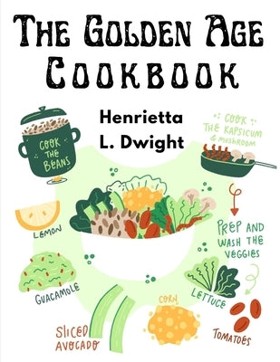 The Golden Age Cookbook: Discover Lost Ideas and Invent New Dishes Based on These Treasures by Henrietta L Dwight
