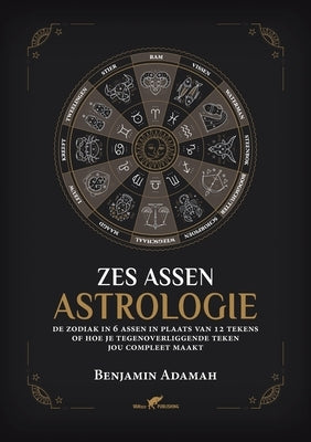 Zes Assen Astrologie: De zodiak in 6 assen in plaats van 12 tekens of hoe je tegenoverliggende teken jou compleet maakt by Adamah, Benjamin