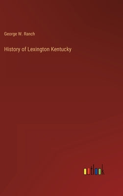History of Lexington Kentucky by Ranch, George W.