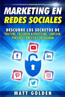 Marketing en redes sociales: Descubre los secretos de YouTube, Facebook Advertising, LinkedIn, Pinterest, Twitter e Instagram by Golden, Matt