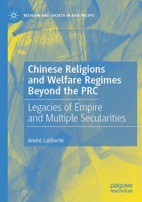 Chinese Religions and Welfare Regimes Beyond the PRC: Legacies of Empire and Multiple Secularities by Laliberté, André