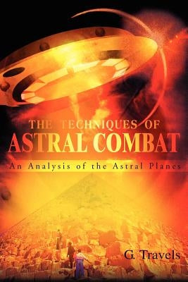 The Techniques of Astral Combat: An Analysis of the Astral Planes by Travels, G.