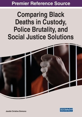 Comparing Black Deaths in Custody, Police Brutality, and Social Justice Solutions by Simmons, Janelle Christine
