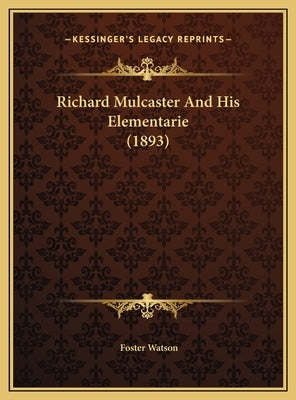 Richard Mulcaster And His Elementarie (1893) by Watson, Foster
