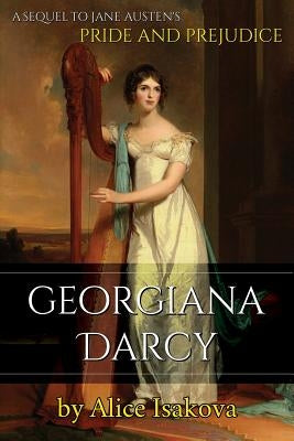 Georgiana Darcy: A Sequel to Jane Austen's Pride and Prejudice by Isakova, Alice