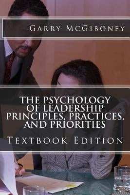 The Psychology of Leadership Principles, Practices, and Priorities: Textbook Edition by McGiboney, Garry W.