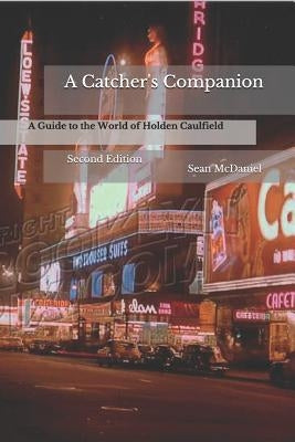 A Catcher's Companion: A Guide to the World of Holden Caulfield: Second Edition by McDaniel, Sean