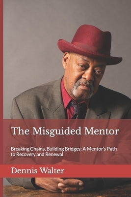 The Misguided Mentor: Breaking Chains, Building Bridges: A Mentor's Path to Recovery and Renewal by Walter, Alicia M.