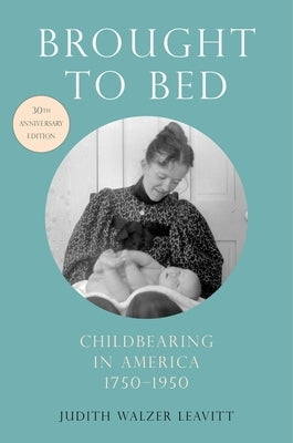 Brought to Bed: Childbearing in America, 1750-1950, 30th Anniversary Edition by Leavitt, Judith Walzer