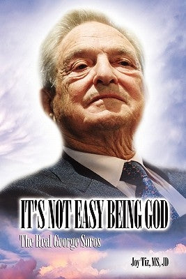 It's Not Easy Being God: The Real George Soros by Tiz, Joy