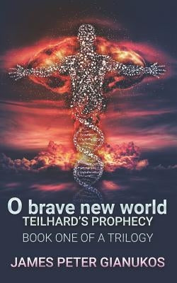 O Brave New World: Teilhard's Prophecy by Gianukos, James Peter