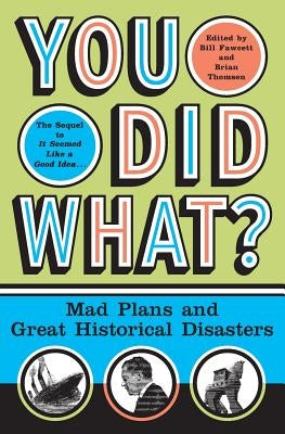 You Did What?: Mad Plans and Great Historical Disasters by Fawcett, Bill