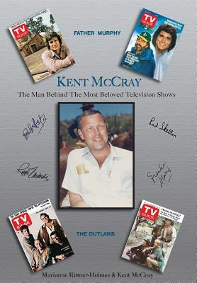 Kent McCray: The Man Behind the Most Beloved Television Shows by Rittner-Holmes, Marianne