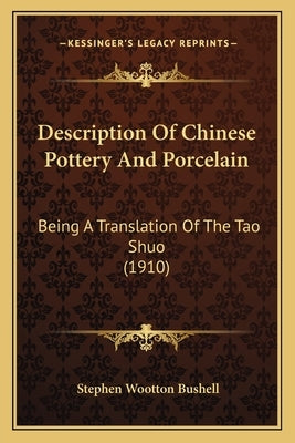 Description Of Chinese Pottery And Porcelain: Being A Translation Of The Tao Shuo (1910) by Bushell, Stephen Wootton