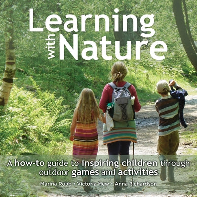 Learning with Nature: A How-To Guide to Inspiring Children Through Outdoor Games and Activities by Robb, Marina