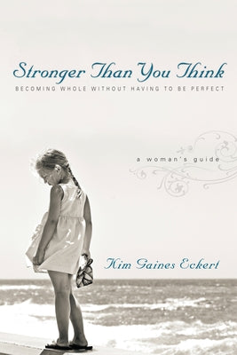 Stronger Than You Think: Becoming Whole Without Having to Be Perfect. a Woman's Guide by Eckert, Kim Gaines