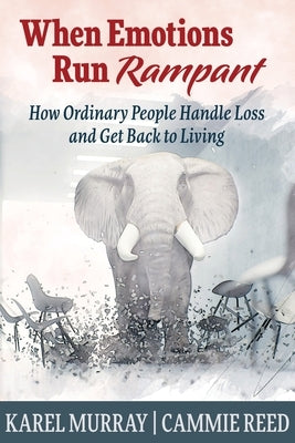 When Emotions Run Rampant: How Ordinary People Handle Loss and Get Back to Living by Murray, Karel