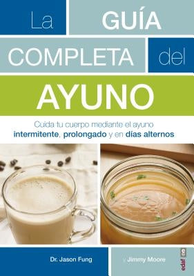 La Guaia Completa del Ayuno: Cuida Tu Cuerpo Mediante El Ayuno Intermitente, Prolongado Y En Daias Alternos by Fung, Jason