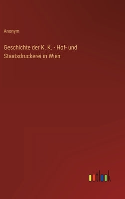 Geschichte der K. K. - Hof- und Staatsdruckerei in Wien by Anonym