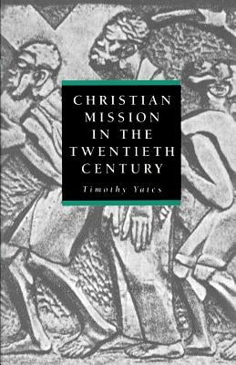 Christian Mission in the Twentieth Century by Yates, Timothy