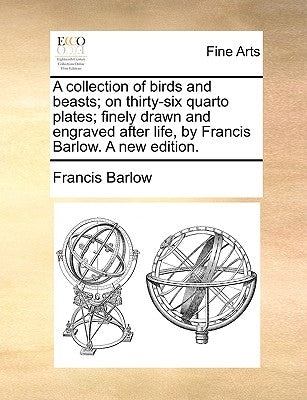 A Collection of Birds and Beasts; On Thirty-Six Quarto Plates; Finely Drawn and Engraved After Life, by Francis Barlow. a New Edition. by Barlow, Francis