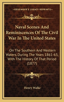 Naval Scenes And Reminiscences Of The Civil War In The United States: On The Southern And Western Waters, During The Years 1861-63, With The History O by Walke, Henry