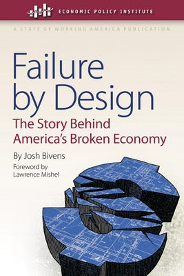 Failure by Design: The Story Behind America's Broken Economy by Bivens, Josh
