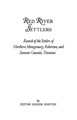 Red River Settlers: Records of the Settlers of Northern Montgomery, Robertson, and Sumner Counties, Tennessee by Whitley, Edythe Johns Rucker