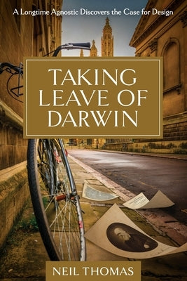 Taking Leave of Darwin: A Longtime Agnostic Discovers the Case for Design by Thomas, Neil