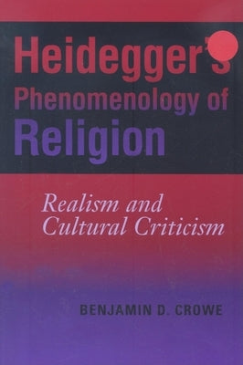 Heidegger's Phenomenology of Religion: Realism and Cultural Criticism by Crowe, Benjamin D.