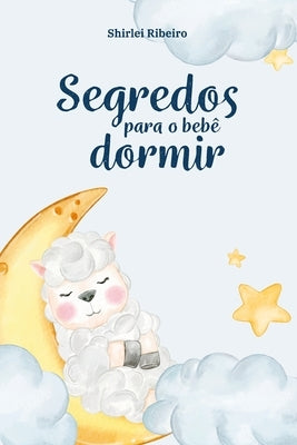 Segredos para o bebê dormir: Um Guia Prático para o fim dos despertares na madrugada by Ribeiro, Shirlei