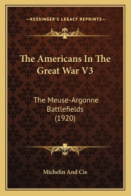 The Americans In The Great War V3: The Meuse-Argonne Battlefields (1920) by Michelin and Cie