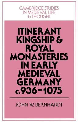 Itinerant Kingship and Royal Monasteries in Early Medieval Germany, C.936-1075 by Bernhardt, John W.