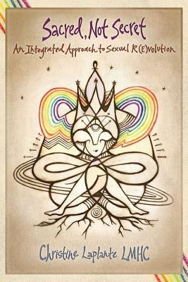 Sacred, Not Secret: An Integrated Approach to Sexual (R)Evolution by Harrington, Lee