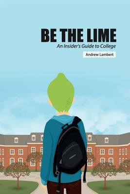 Be the Lime: An Insider's Guide to College by Lambert, Andrew Nathan