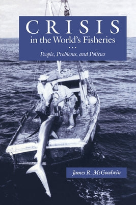 Crisis in the World's Fisheries: People, Problems, and Policies by McGoodwin, James R.